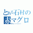 とある石村の赤マグロ（Ｍａｒｋｅｒ）