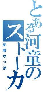 とある河童のストーカー人生（変態がっぱ）