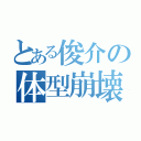 とある俊介の体型崩壊（）