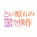 とある原石の時空操作（ワールドスポーン）