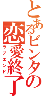 とあるビンタの恋愛終了（ラブエンド）