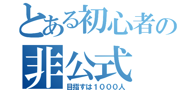 とある初心者の非公式（目指すは１０００人）