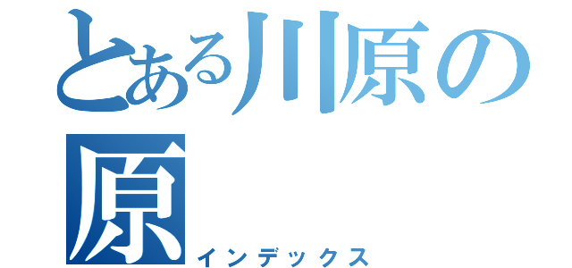 とある川原の原（インデックス）