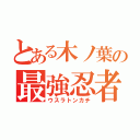 とある木ノ葉の最強忍者（ウスラトンカチ）