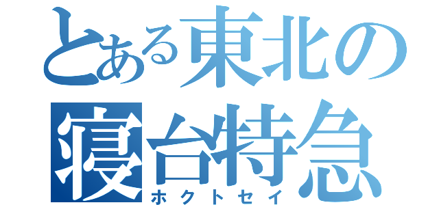 とある東北の寝台特急（ホクトセイ）