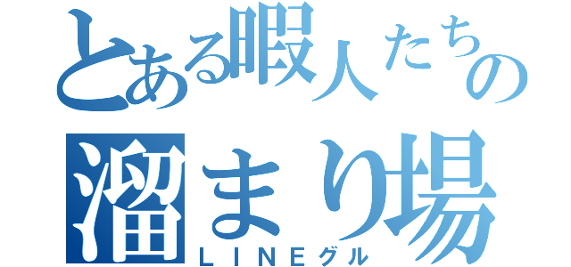 とある暇人たちの溜まり場（ＬＩＮＥグル）