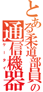 とある柔道部員の通信機器（ケータイ）