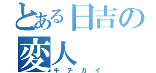 とある日吉の変人（キチガイ）