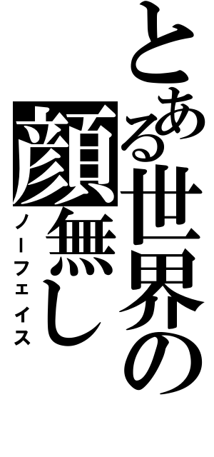 とある世界の顔無し（ノーフェイス）