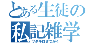 とある生徒の私記雑学（ワタキロざつがく）