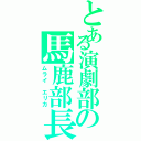 とある演劇部の馬鹿部長（ムライ　エリカ）