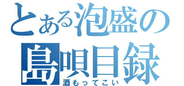 とある泡盛の島唄目録（酒もってこい）