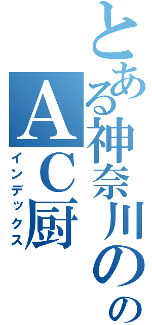 とある神奈川ののＡＣ厨（インデックス）