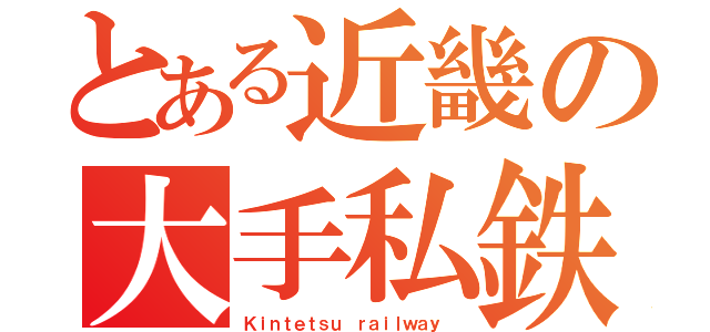 とある近畿の大手私鉄（Ｋｉｎｔｅｔｓｕ ｒａｉｌｗａｙ ）