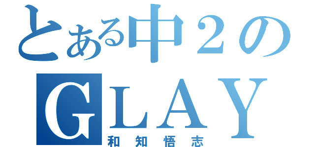 とある中２のＧＬＡＹヲタク（和知悟志）