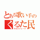 とある歌い手のぐるた民（クロスフェード）