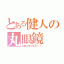 とある健人の丸眼鏡（お前ゎ佐々木かっ！）