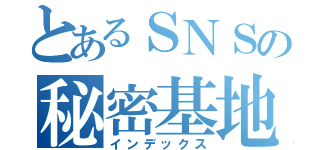 とあるＳＮＳの秘密基地（インデックス）