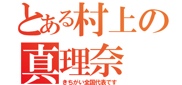 とある村上の真理奈（きちがい全国代表です）