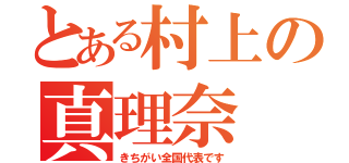 とある村上の真理奈（きちがい全国代表です）