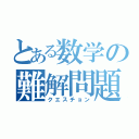 とある数学の難解問題（クエスチョン）