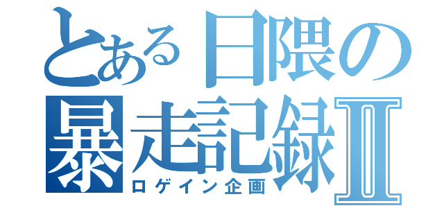 とある日隈の暴走記録Ⅱ（ロゲイン企画）