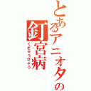 とあるアニオタの釘宮病（くぎゅうびょう）