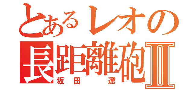 とあるレオの長距離砲Ⅱ（坂田 遼）