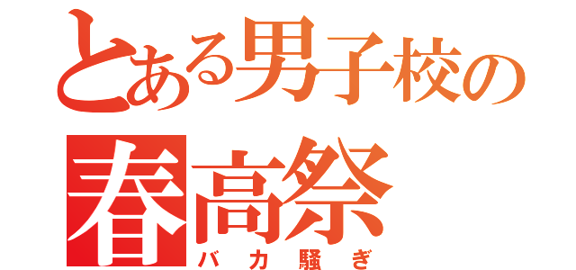 とある男子校の春高祭（バカ騒ぎ）