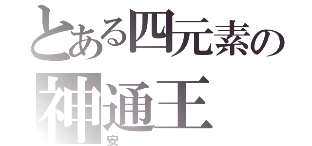 とある四元素の神通王（安）