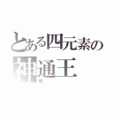 とある四元素の神通王（安）