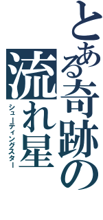 とある奇跡の流れ星（シューティングスター）