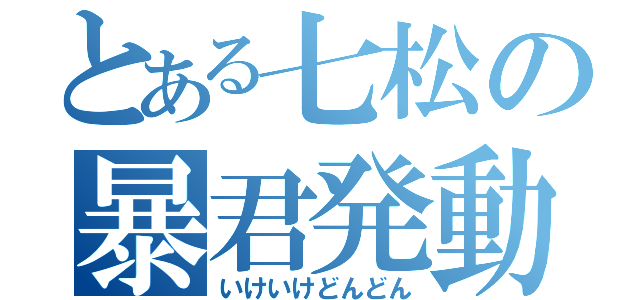 とある七松の暴君発動（いけいけどんどん）