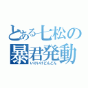 とある七松の暴君発動（いけいけどんどん）