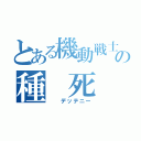 とある機動戦士の種 死 （  デッテニー）