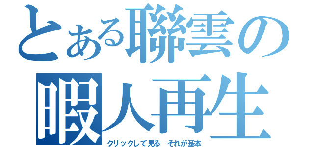 とある聯雲の暇人再生（クリックして見る　それが基本）