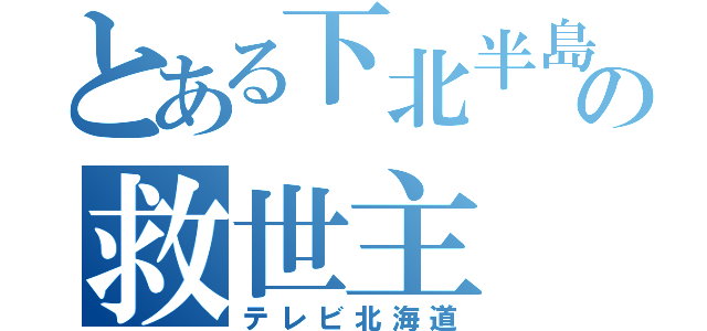 とある下北半島の救世主（テレビ北海道）