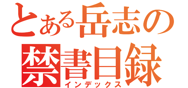 とある岳志の禁書目録（インデックス）