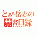 とある岳志の禁書目録（インデックス）