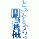 とあるやるやらの円動機械（メダロット）