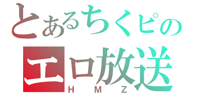 とあるちくピのエロ放送（ＨＭＺ）