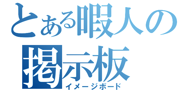 とある暇人の掲示板（イメージボード）