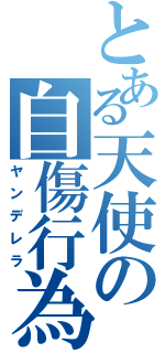 とある天使の自傷行為（ヤンデレラ）