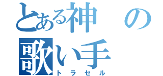 とある神の歌い手（トラセル）