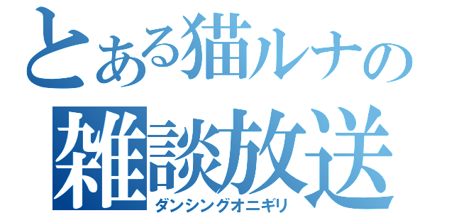 とある猫ルナの雑談放送（ダンシングオニギリ）