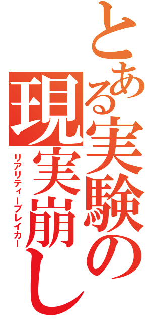 とある実験の現実崩し（リアリティーブレイカー）