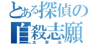 とある探偵の自殺志願者（太宰治）