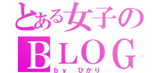 とある女子のＢＬＯＧ（ｂｙ　ひかり）