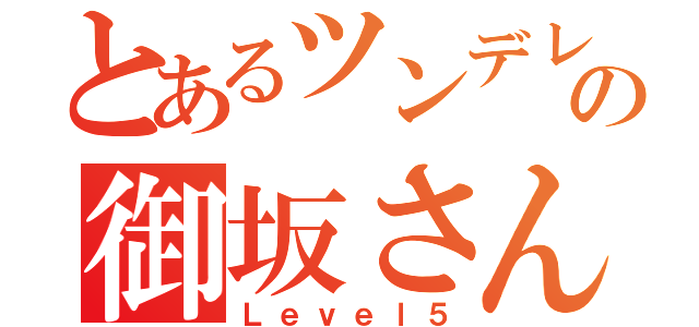 とあるツンデレの御坂さん（Ｌｅｖｅｌ５）