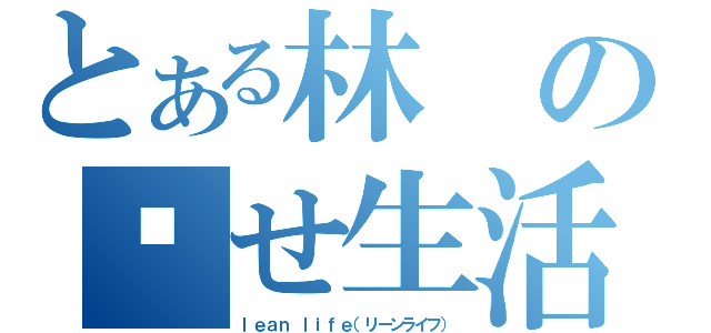 とある林の瘦せ生活（ｌｅａｎ ｌｉｆｅ（リーンライフ））